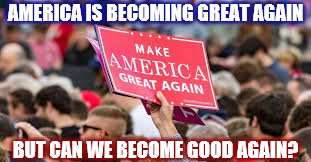 MEME- America is Becoming Great Again, but Can She Become Good Again